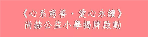 用脚步丈量公益广度 尚赫“让爱传出去”公益小学三省揭牌